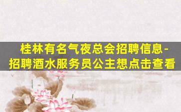 桂林有名气夜总会招聘信息-招聘酒水服务员公主想点击查看