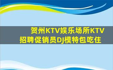 贺州KTV娱乐场所KTV招聘促销员DJ模特包吃住