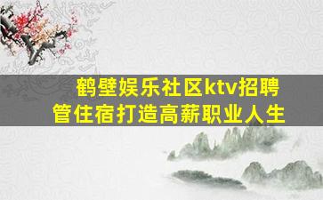 鹤壁娱乐社区ktv招聘管住宿打造高薪职业人生
